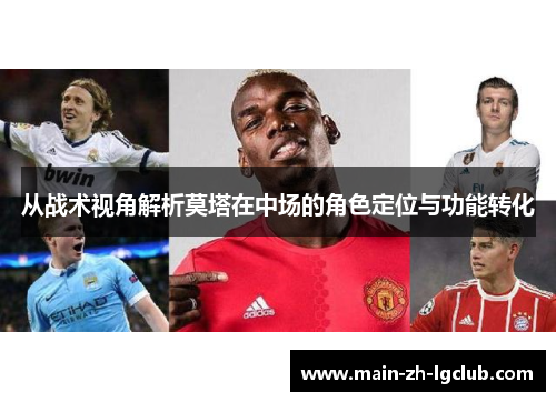 从战术视角解析莫塔在中场的角色定位与功能转化