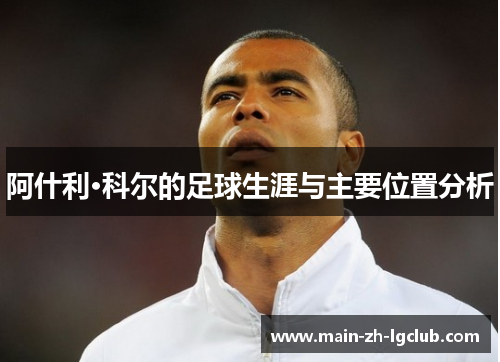 阿什利·科尔的足球生涯与主要位置分析 阿什利·科尔的足球生涯与主要位置分析