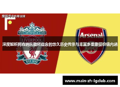 深度解析阿森纳队徽所蕴含的悠久历史传承与丰富多重象征价值内涵