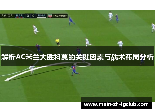 解析AC米兰大胜科莫的关键因素与战术布局分析